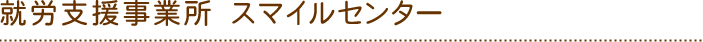 就労支援事業所 スマイルセンター