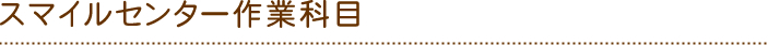 スマイルセンター作業科目